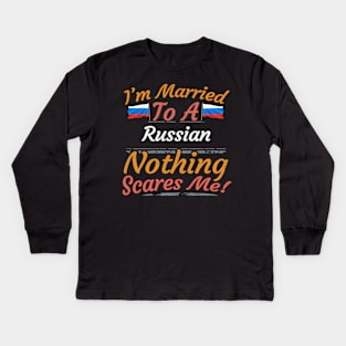 I'm Married To A Russian Nothing Scares Me - Gift for Russian From Russia Europe,Eastern Europe, Kids Long Sleeve T-Shirt